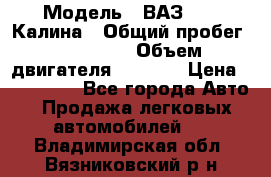  › Модель ­ ВАЗ 1119 Калина › Общий пробег ­ 110 000 › Объем двигателя ­ 1 596 › Цена ­ 185 000 - Все города Авто » Продажа легковых автомобилей   . Владимирская обл.,Вязниковский р-н